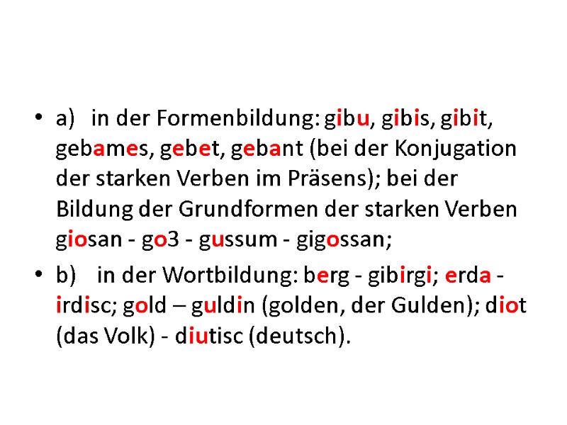 a) in der Formenbildung: gibu, gibis, gibit, gebames, gebet, gebant (bei der Konjugation der